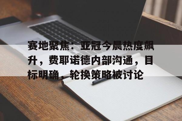 九游娱乐官方平台-赛地聚焦——CBA季后赛清晨热度飙升;切尔西更衣室发声;赛场秩序良好;纪律约束更严格的简单介绍