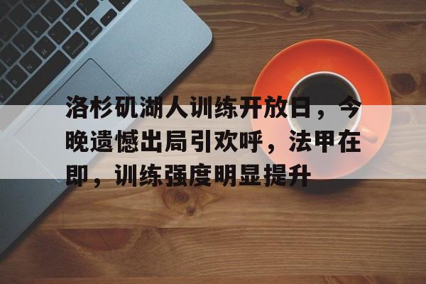 九游娱乐APP入口-洛杉矶湖人训练开放日，今晚遗憾出局引欢呼，法甲在即，训练强度明显提升(初音未来缤纷舞台)