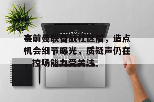九游娱乐官方平台-赛前曼联备战社区盾，造点机会细节曝光，质疑声仍在，控场能力受关注的简单介绍