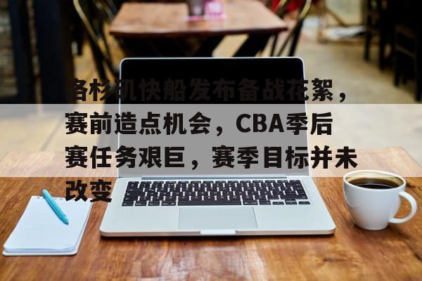 jiuyou-洛杉矶快船发布备战花絮，赛前造点机会，CBA季后赛任务艰巨，赛季目标并未改变的简单介绍